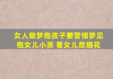 女人做梦抱孩子要警惕梦见抱女儿小孩 看女儿放烟花